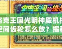 洛克王國光明神殿機(jī)械空間齒輪怎么放？揭秘游戲攻略，輕松通關(guān)！