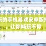 好玩的手機(jī)游戲安卓版推薦，讓你暢玩不停