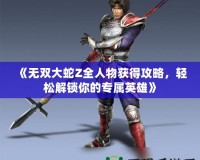 《無(wú)雙大蛇Z全人物獲得攻略，輕松解鎖你的專屬英雄》