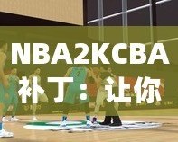 NBA2KCBA補?。鹤屇銜诚碇袊@球的激情體驗