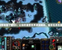 魔獸地圖下載U9：讓你的魔獸世界更加精彩，暢享無盡樂趣！