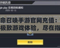 使命召喚手游官網(wǎng)充值：暢享極致游戲體驗(yàn)，盡在指尖