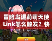 冒險島爆莉萌天使Link怎么觸發(fā)？快速攻略揭秘！