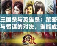 三國殺與英雄殺：策略與智謀的對決，誰能成為最終的王者？