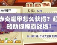 洛克王國赤炎耀甲怎么獲得？超強(qiáng)裝備攻略助你稱霸戰(zhàn)場！