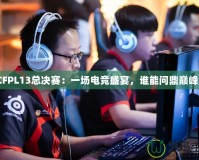 CFPL13總決賽：一場電競盛宴，誰能問鼎巔峰？