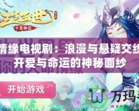 夢幻情緣電視?。豪寺c懸疑交織，揭開愛與命運(yùn)的神秘面紗