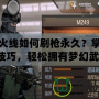 穿越火線如何刷槍永久？掌握這些技巧，輕松擁有夢幻武器！