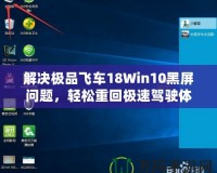 解決極品飛車18Win10黑屏問題，輕松重回極速駕駛體驗(yàn)