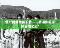 僵尸問(wèn)道免費(fèi)下載——激活你的無(wú)限冒險(xiǎn)之旅！
