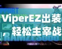ViperEZ出裝，輕松主宰戰(zhàn)場的秘密武器