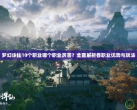 夢(mèng)幻誅仙10個(gè)職業(yè)哪個(gè)職業(yè)厲害？全面解析各職業(yè)優(yōu)勢(shì)與玩法