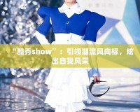 “酷秀show”：引領(lǐng)潮流風(fēng)向標(biāo)，炫出自我風(fēng)采