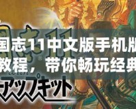 三國志11中文版手機版下載教程，帶你暢玩經(jīng)典三國！