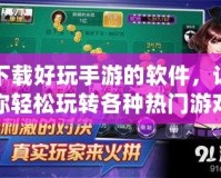下載好玩手游的軟件，讓你輕松玩轉(zhuǎn)各種熱門(mén)游戲