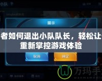 王者如何退出小隊隊長，輕松讓你重新掌控游戲體驗
