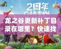 龍之谷更新補丁目錄在哪里？快速找到并暢享游戲新體驗