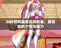 DNF奶媽最漂亮的時裝，展現(xiàn)你的個性與魅力