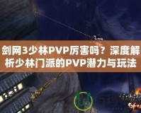 劍網(wǎng)3少林PVP厲害嗎？深度解析少林門派的PVP潛力與玩法