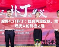 魔獸1.21補(bǔ)?。航?jīng)典再度綻放，重燃戰(zhàn)火的終極之選