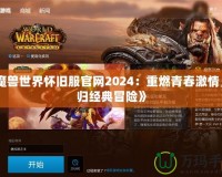《魔獸世界懷舊服官網(wǎng)2024：重燃青春激情，回歸經(jīng)典冒險》