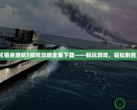 《獵殺潛航5視頻攻略全集下載——暢玩游戲，輕松制勝》
