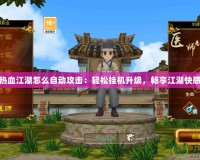 熱血江湖怎么自動(dòng)攻擊：輕松掛機(jī)升級，暢享江湖快感