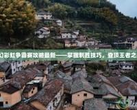 夢(mèng)幻彩虹爭(zhēng)霸賽攻略最新——掌握制勝技巧，登頂王者之巔！