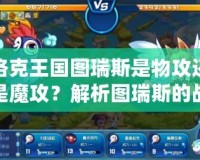 洛克王國(guó)圖瑞斯是物攻還是魔攻？解析圖瑞斯的戰(zhàn)斗特性與培養(yǎng)策略