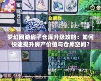 夢幻網(wǎng)游房子倉庫升級攻略：如何快速提升房產(chǎn)價值與倉庫空間？