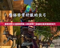 魔獸世界163郵箱如何登入別的賬號？快速解決登錄難題的技巧