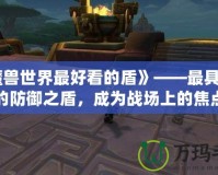 《魔獸世界最好看的盾》——最具魅力的防御之盾，成為戰(zhàn)場上的焦點(diǎn)