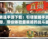 兄弟連手游下載：引領(lǐng)策略手游新風(fēng)潮，帶你體驗最震撼的戰(zhàn)斗盛宴