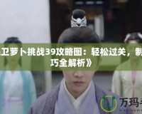 《保衛(wèi)蘿卜挑戰(zhàn)39攻略圖：輕松過關(guān)，制勝技巧全解析》
