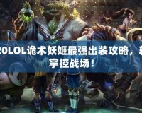2020LOL詭術(shù)妖姬最強出裝攻略，輕松掌控戰(zhàn)場！