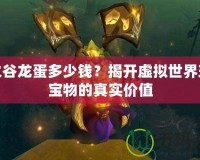龍之谷龍蛋多少錢？揭開虛擬世界珍稀寶物的真實(shí)價值