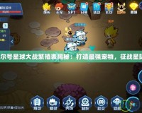 賽爾號星球大戰(zhàn)繁殖表揭秘：打造最強(qiáng)寵物，征戰(zhàn)星際！