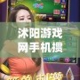 沭陽游戲網(wǎng)手機(jī)摜蛋：暢享全新?lián)サ绑w驗(yàn)，帶你領(lǐng)略樂趣與激情