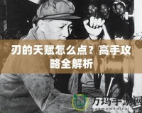 刃的天賦怎么點(diǎn)？高手攻略全解析
