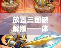 放置三國破解版——體驗史詩級戰(zhàn)斗，享受無盡樂趣