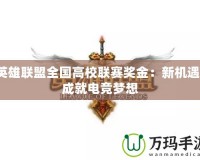 英雄聯(lián)盟全國(guó)高校聯(lián)賽獎(jiǎng)金：新機(jī)遇，成就電競(jìng)夢(mèng)想