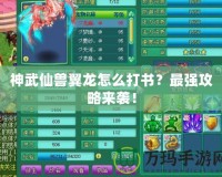 神武仙獸翼龍?jiān)趺创驎?？最?qiáng)攻略來襲！