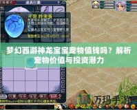 夢(mèng)幻西游神龍寶寶寵物值錢嗎？解析寵物價(jià)值與投資潛力