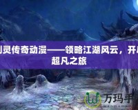 劍靈傳奇動漫——領(lǐng)略江湖風(fēng)云，開啟超凡之旅