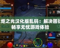 火炬之光漢化版亂碼：解決困擾，暢享無憂游戲體驗(yàn)