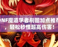 DNF魔道學(xué)者刷圖加點(diǎn)推薦，輕松秒怪超高傷害！