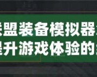 英雄聯(lián)盟裝備模擬器怎么設(shè)置？提升游戲體驗的終極指南