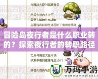 冒險島夜行者是什么職業(yè)轉(zhuǎn)的？探索夜行者的轉(zhuǎn)職路徑與玩法
