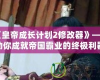 《皇帝成長(zhǎng)計(jì)劃2修改器》——助你成就帝國(guó)霸業(yè)的終極利器