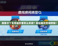 跑跑卡丁車充值頁面怎么關(guān)閉？輕松解決充值煩惱！